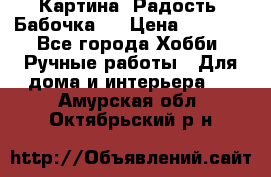 Картина “Радость (Бабочка)“ › Цена ­ 3 500 - Все города Хобби. Ручные работы » Для дома и интерьера   . Амурская обл.,Октябрьский р-н